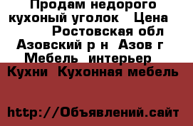  Продам недорого кухоный уголок › Цена ­ 3 500 - Ростовская обл., Азовский р-н, Азов г. Мебель, интерьер » Кухни. Кухонная мебель   